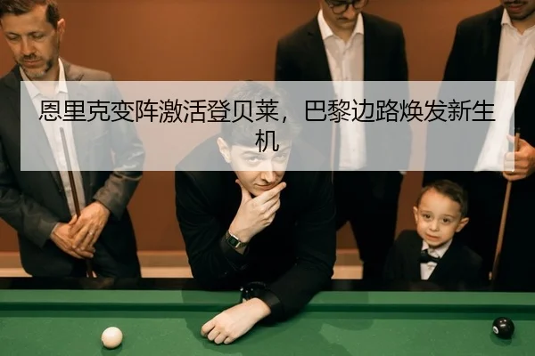 恩里克变阵激活登贝莱，巴黎边路焕发新生机